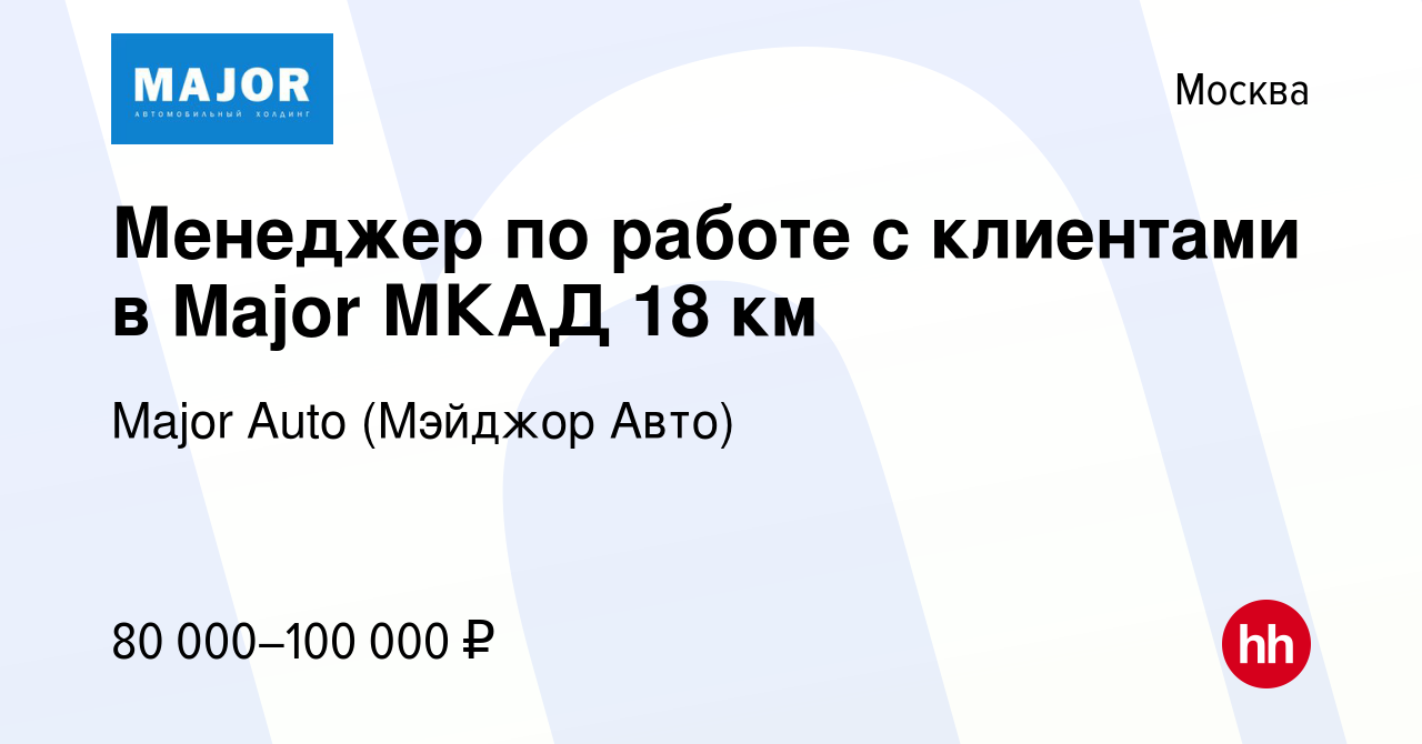 Вакансия Менеджер по работе с клиентами в Major МКАД 18 км в Москве, работа  в компании Major Auto (Мэйджор Авто) (вакансия в архиве c 17 августа 2023)