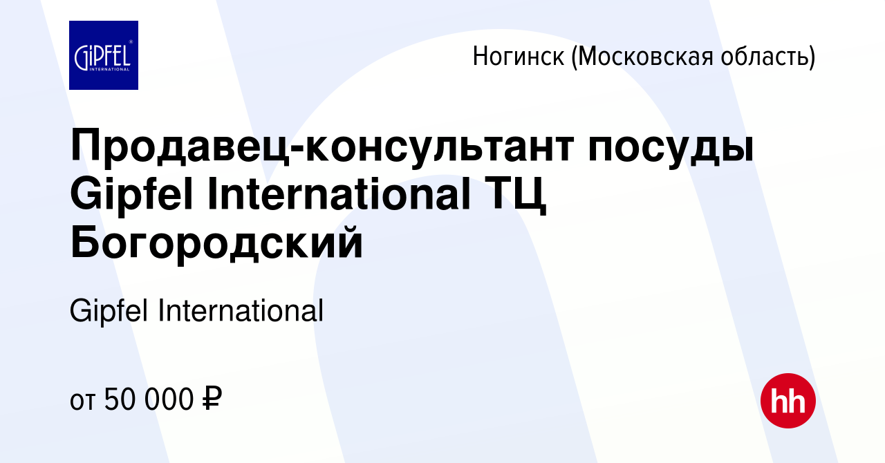 Вакансия Продавец-консультант посуды Gipfel International ТЦ Богородский в  Ногинске, работа в компании Gipfel International (вакансия в архиве c 3  августа 2023)