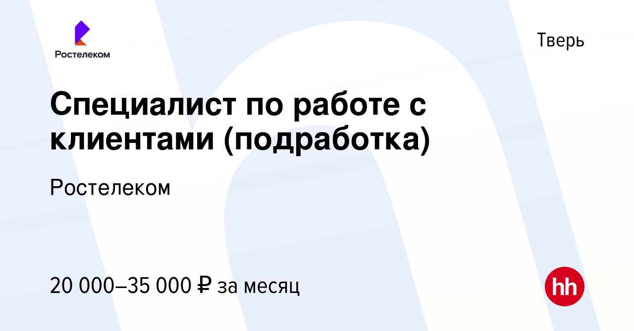 Вакансия Специалист по работе с клиентами (подработка) в Твери, работа в  компании Ростелеком (вакансия в архиве c 5 сентября 2023)