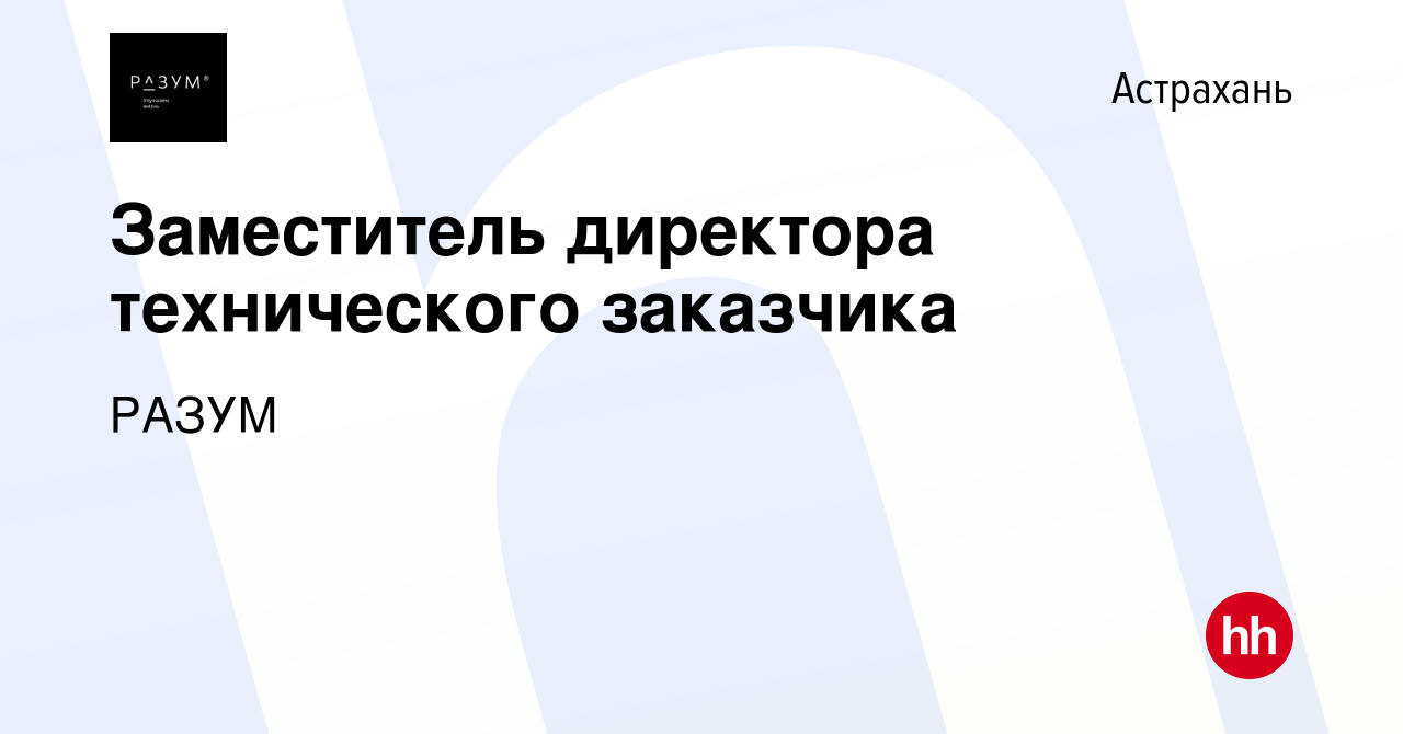 Вакансия Заместитель директора технического заказчика в Астрахани, работа в  компании РАЗУМ (вакансия в архиве c 10 июля 2023)