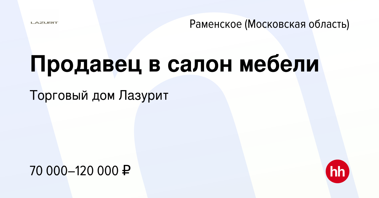 Вакансия Продавец в салон мебели в Раменском, работа в компании Торговый дом  Лазурит (вакансия в архиве c 18 июля 2023)