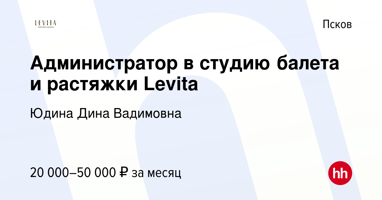 Вакансия Администратор в студию балета и растяжки Levita в Пскове, работа в  компании Юдина Дина Вадимовна (вакансия в архиве c 3 августа 2023)