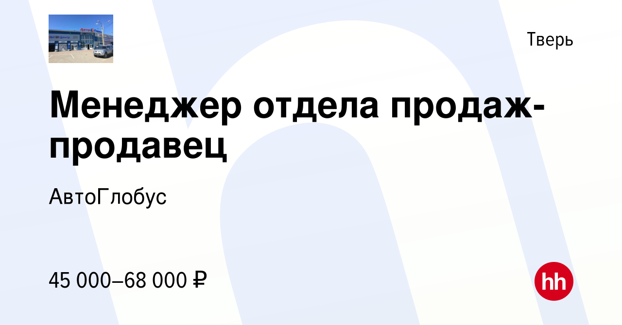 Вакансия Менеджер отдела продаж-продавец в Твери, работа в компании  АвтоГлобус (вакансия в архиве c 2 сентября 2023)