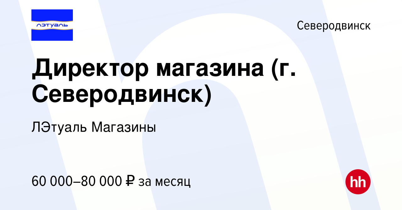 Вакансия Директор магазина (г. Северодвинск) в Северодвинске, работа в  компании ЛЭтуаль Магазины (вакансия в архиве c 12 ноября 2023)