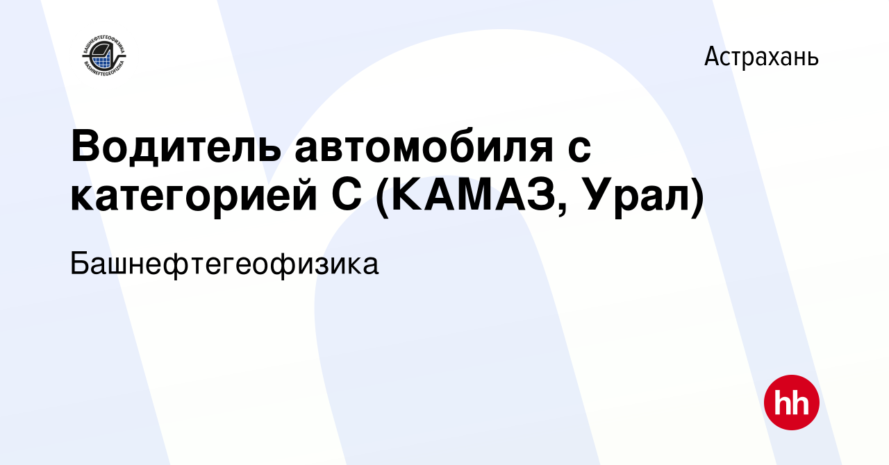 Вакансия Водитель автомобиля с категорией С (КАМАЗ, Урал) в Астрахани,  работа в компании Башнефтегеофизика (вакансия в архиве c 3 августа 2023)