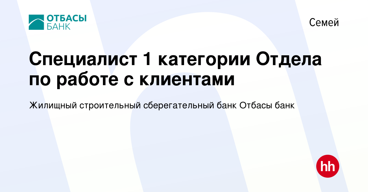 Вакансия Специалист 1 категории Отдела по работе с клиентами в Семее, работа  в компании Жилищный строительный сберегательный банк Отбасы банк (вакансия  в архиве c 3 августа 2023)