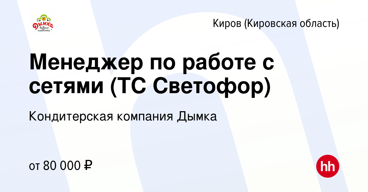 Вакансия Менеджер по работе с сетями (ТС Светофор) в Кирове (Кировская  область), работа в компании Кондитерская компания Дымка (вакансия в архиве  c 11 августа 2023)