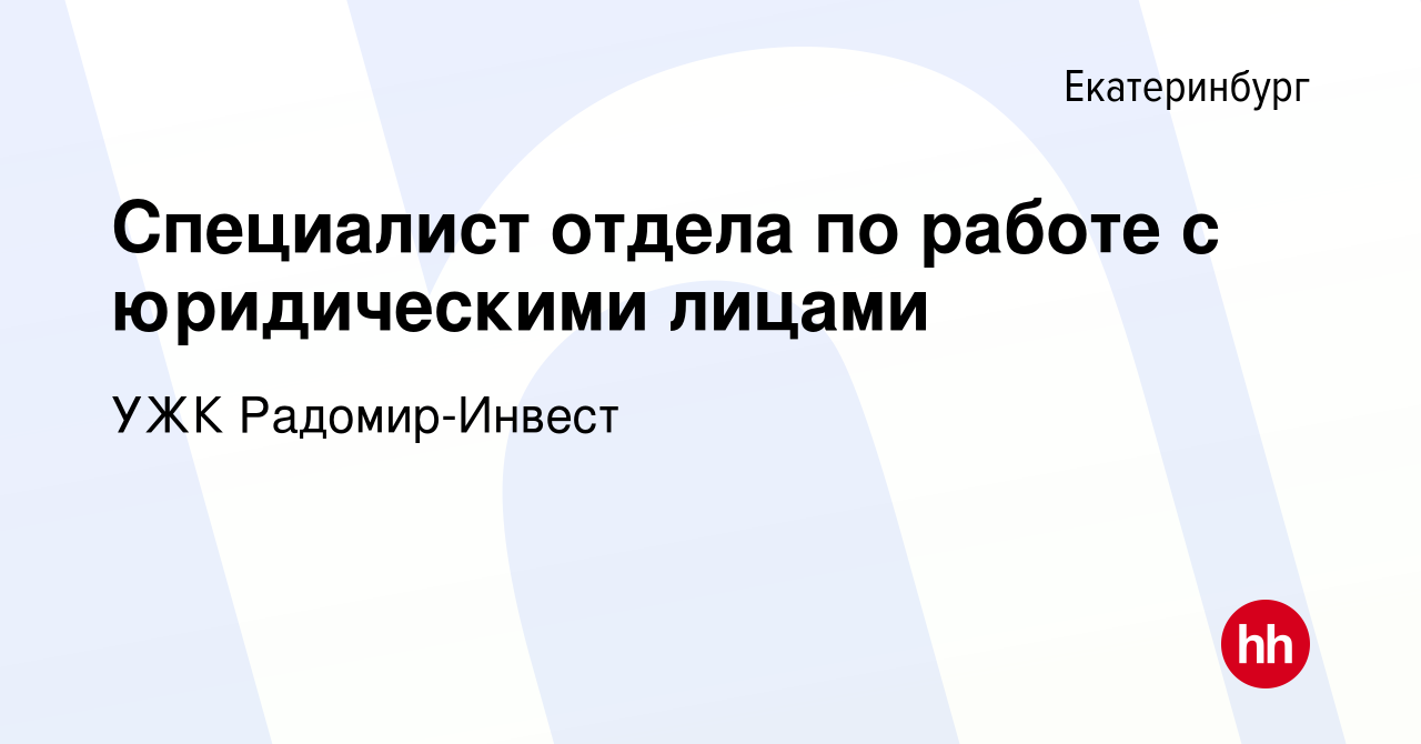 Вакансия Специалист отдела по работе с юридическими лицами в Екатеринбурге,  работа в компании УЖК Радомир-Инвест