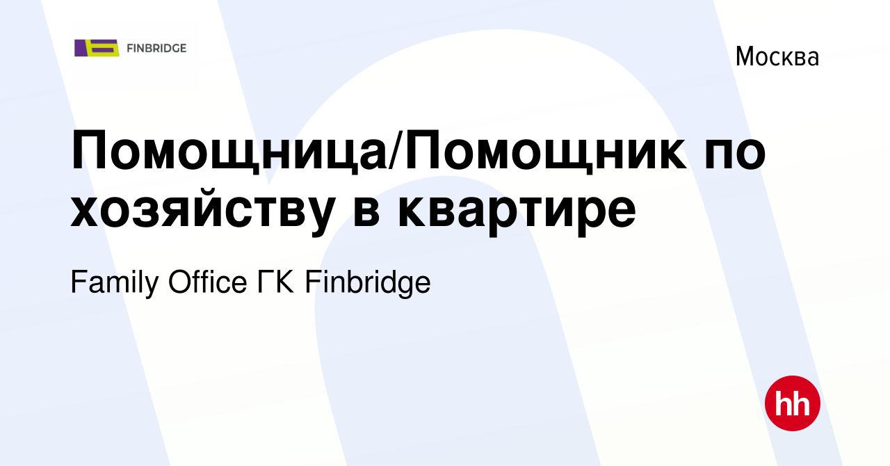 Вакансия Помощница/Помощник по хозяйству в квартире в Москве, работа в  компании Family Office ГК Finbridge (вакансия в архиве c 30 августа 2023)