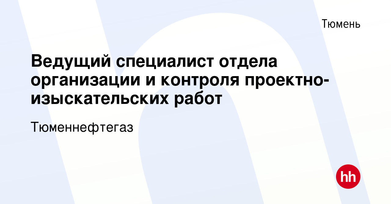 Вакансия Ведущий специалист отдела организации и контроля  проектно-изыскательских работ в Тюмени, работа в компании Тюменнефтегаз  (вакансия в архиве c 4 августа 2023)