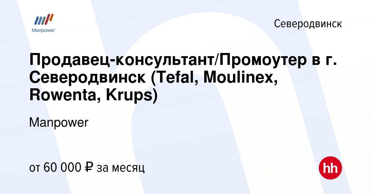 Вакансия Продавец-консультант/Промоутер в г. Северодвинск (Tefal, Moulinex,  Rowenta, Krups) в Северодвинске, работа в компании Manpower (вакансия в  архиве c 4 августа 2023)