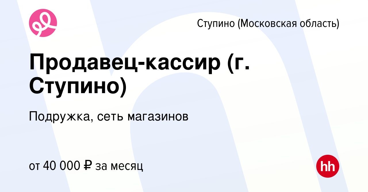 Вакансия Продавец-кассир (г. Ступино) в Ступино, работа в компании  Подружка, сеть магазинов (вакансия в архиве c 11 июля 2023)