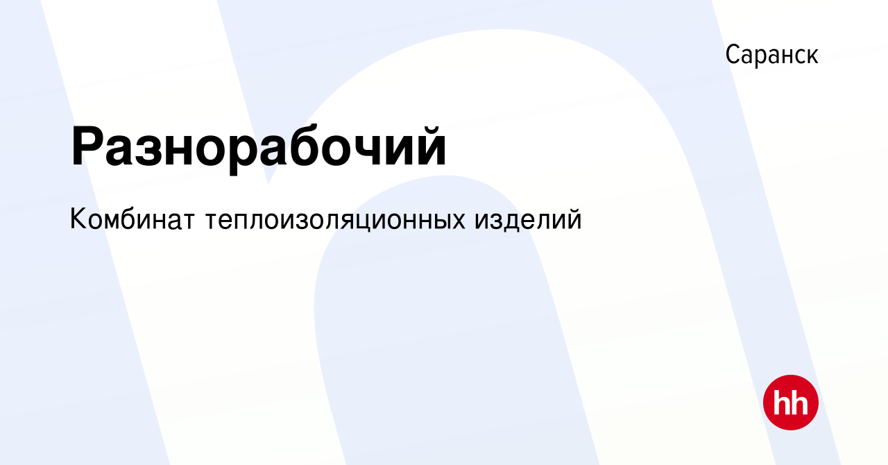 Вакансия Разнорабочий в Саранске, работа в компании Комбинат  теплоизоляционных изделий (вакансия в архиве c 4 августа 2023)