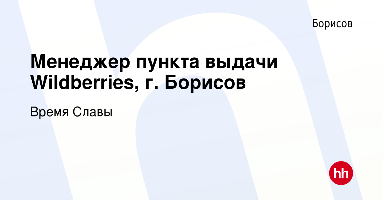 Вакансия Менеджер пункта выдачи Wildberries, г. Борисов в Борисове, работа  в компании Время Славы (вакансия в архиве c 4 августа 2023)