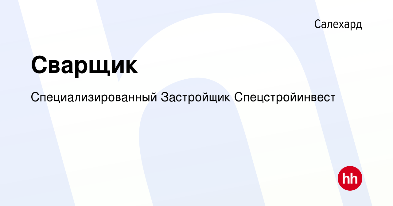 Вакансия Сварщик в Салехарде, работа в компании Специализированный  Застройщик Спецстройинвест (вакансия в архиве c 4 августа 2023)