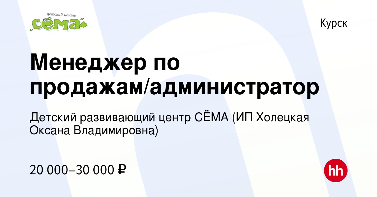 Вакансия Менеджер по продажам/администратор в Курске, работа в компании  Детский развивающий центр СЁМА (ИП Холецкая Оксана Владимировна) (вакансия  в архиве c 4 августа 2023)