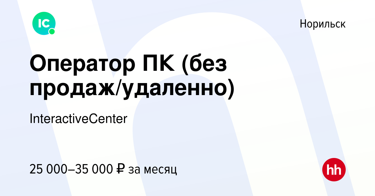 Вакансия Оператор ПК (без продаж/удаленно) в Норильске, работа в компании  InteractiveCenter (вакансия в архиве c 4 августа 2023)