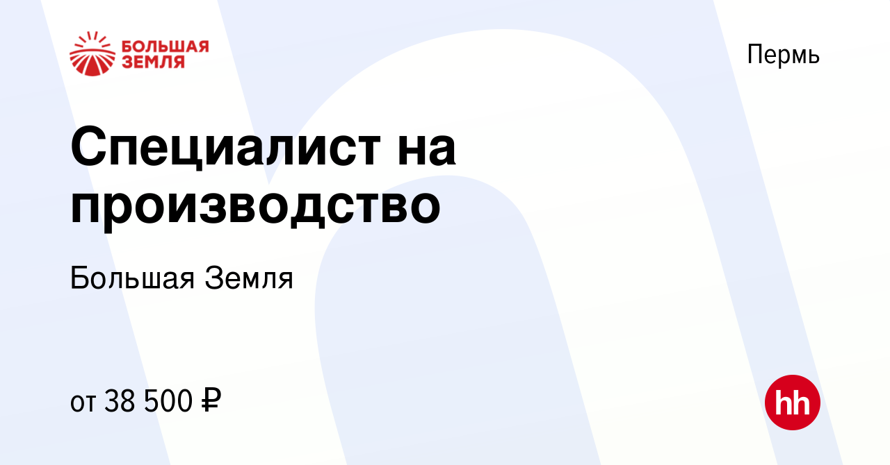 Вакансия Специалист на производство в Перми, работа в компании Большая  Земля (вакансия в архиве c 5 октября 2023)