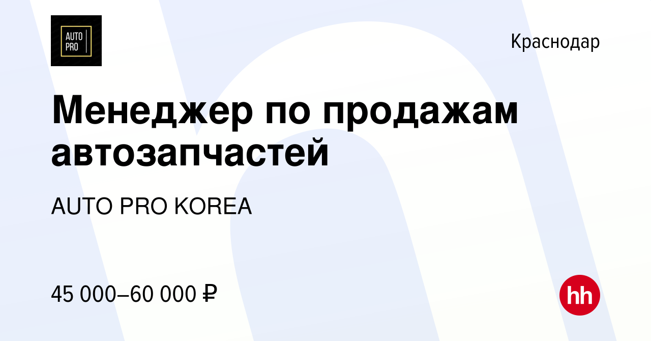 Вакансия Менеджер по продажам автозапчастей в Краснодаре, работа в компании  AUTO PRO KOREA (вакансия в архиве c 4 августа 2023)