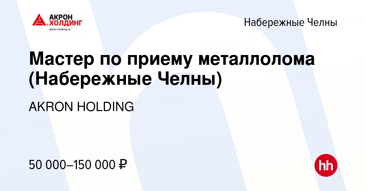 Вакансия Мастер по приему металлолома (Набережные Челны) в Набережных  Челнах, работа в компании AKRON HOLDING