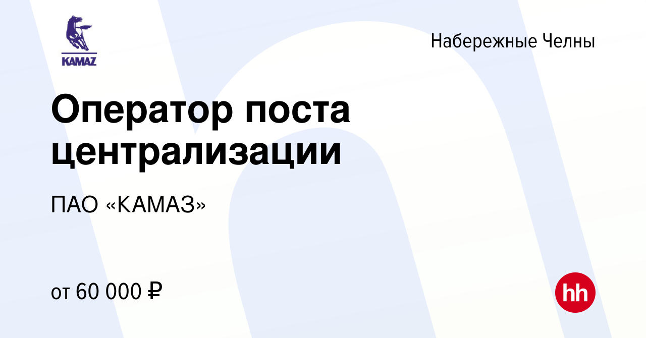 Вакансия Оператор поста централизации в Набережных Челнах, работа в  компании ПАО «КАМАЗ» (вакансия в архиве c 30 сентября 2023)