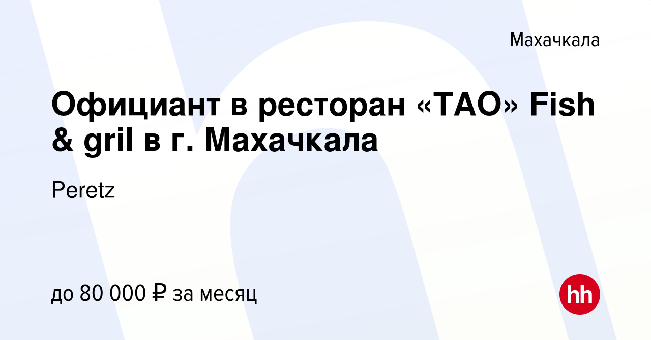 Вакансия Официант в ресторан «TAO» Fish & gril в г. Махачкала в Махачкале,  работа в компании Peretz (вакансия в архиве c 4 августа 2023)