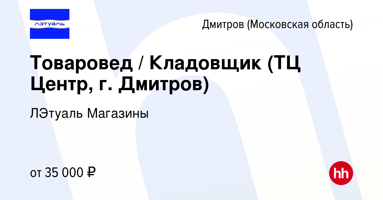 Вакансия Товаровед / Кладовщик (ТЦ Центр, г. Дмитров) в Дмитрове, работа в  компании ЛЭтуаль Магазины (вакансия в архиве c 4 октября 2023)