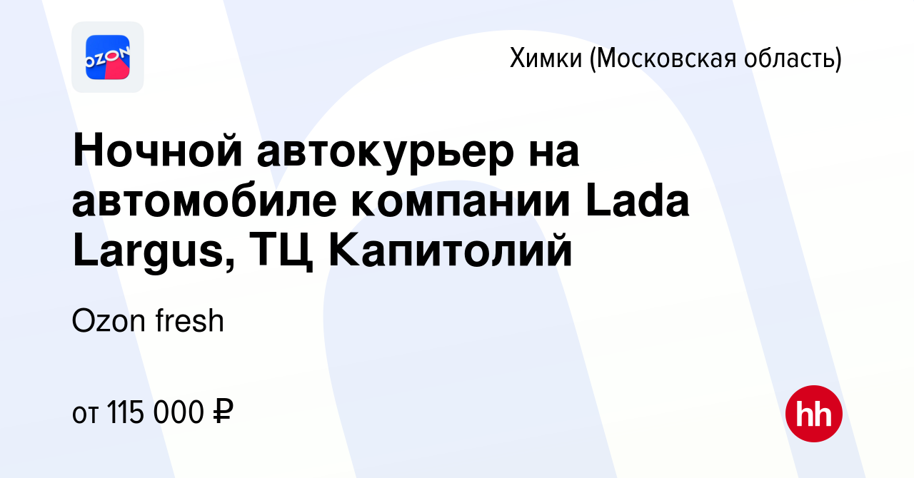 Вакансия Ночной автокурьер на автомобиле компании Lada Largus, ТЦ Капитолий  в Химках, работа в компании Ozon fresh (вакансия в архиве c 28 февраля 2024)