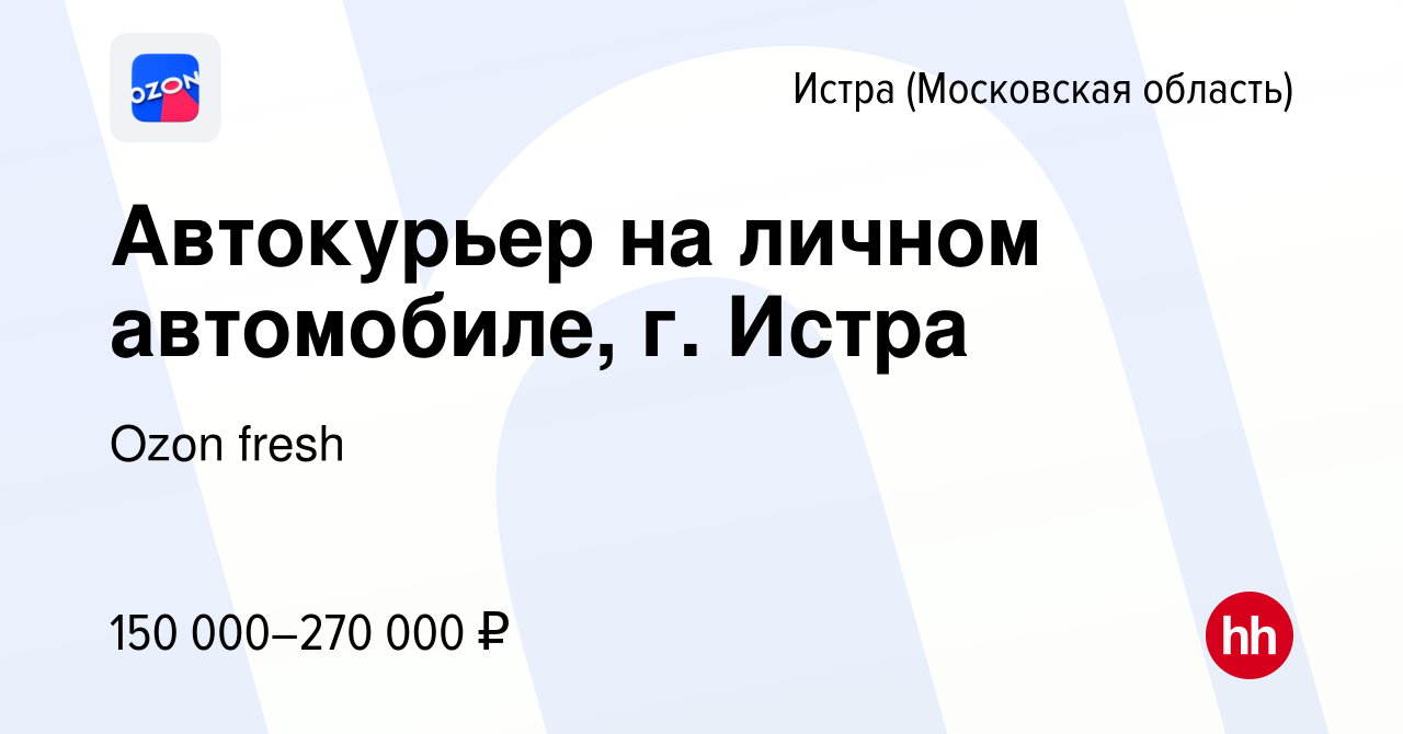 Вакансия Автокурьер на личном автомобиле, г. Истра в Истре, работа в  компании Ozon fresh (вакансия в архиве c 24 апреля 2024)