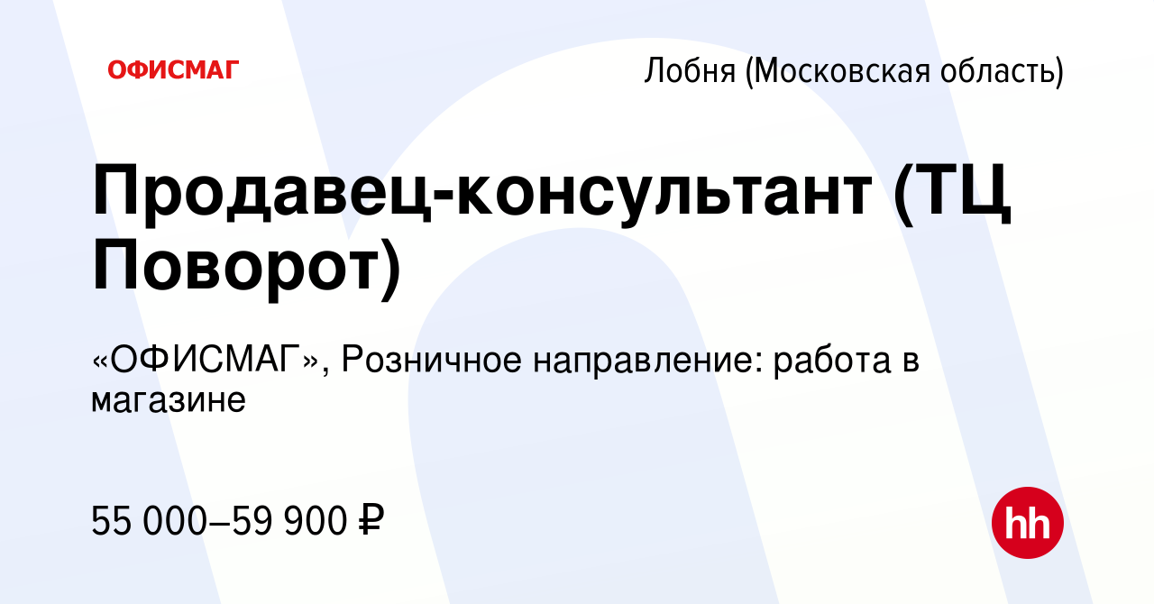 Вакансия Продавец-консультант (ТЦ Поворот) в Лобне, работа в компании  «ОФИСМАГ», Розничное направление: работа в магазине (вакансия в архиве c 26  октября 2023)