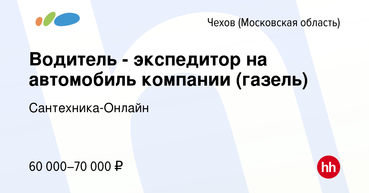 Вакансия Водитель - экспедитор на автомобиль компании (газель) в Чехове,  работа в компании Сантехника-Онлайн (вакансия в архиве c 27 сентября 2023)