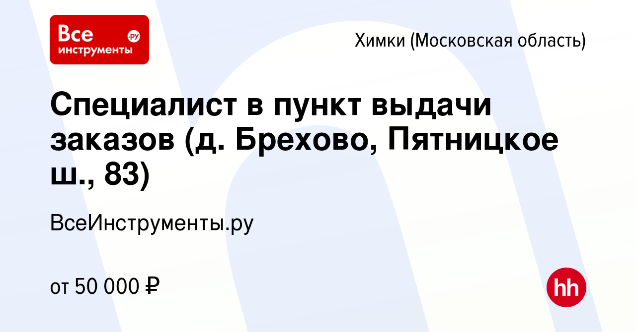 Вакансия Специалист в пункт выдачи заказов (д. Брехово, Пятницкое ш., 83) в  Химках, работа в компании ВсеИнструменты.ру (вакансия в архиве c 4 августа  2023)