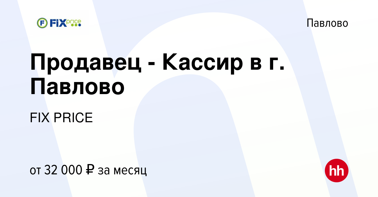 Вакансия Продавец - Кассир в г. Павлово в Павлово, работа в компании FIX  PRICE (вакансия в архиве c 4 августа 2023)