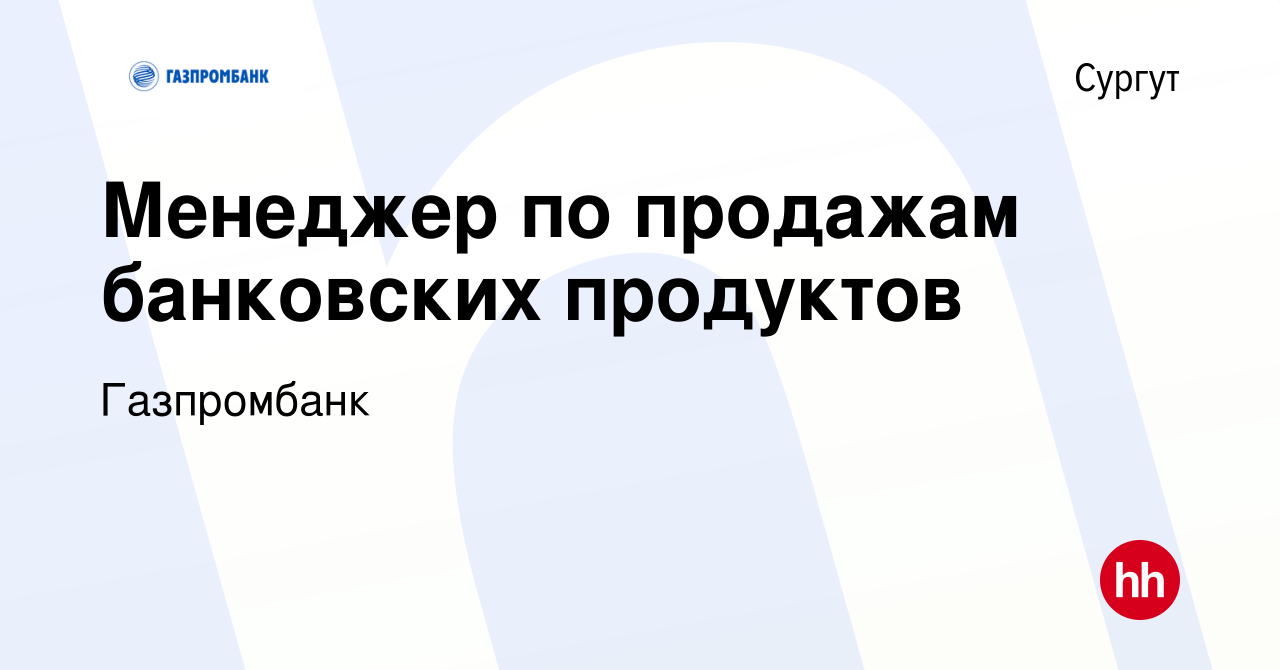 Вакансия Менеджер по продажам банковских продуктов в Сургуте, работа в  компании Газпромбанк (вакансия в архиве c 13 сентября 2023)