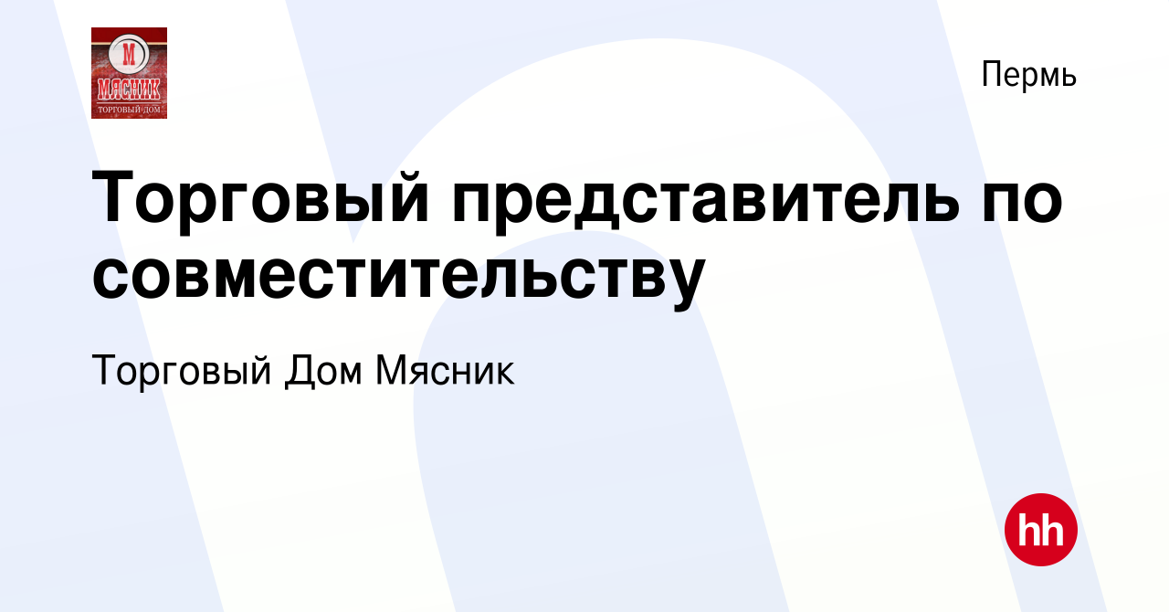 Вакансия Торговый представитель по совместительству в Перми, работа в  компании Торговый Дом Мясник (вакансия в архиве c 4 августа 2023)