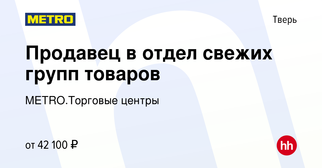 Вакансия Продавец в отдел свежих групп товаров в Твери, работа в компании  METRO.Торговые центры (вакансия в архиве c 14 ноября 2023)