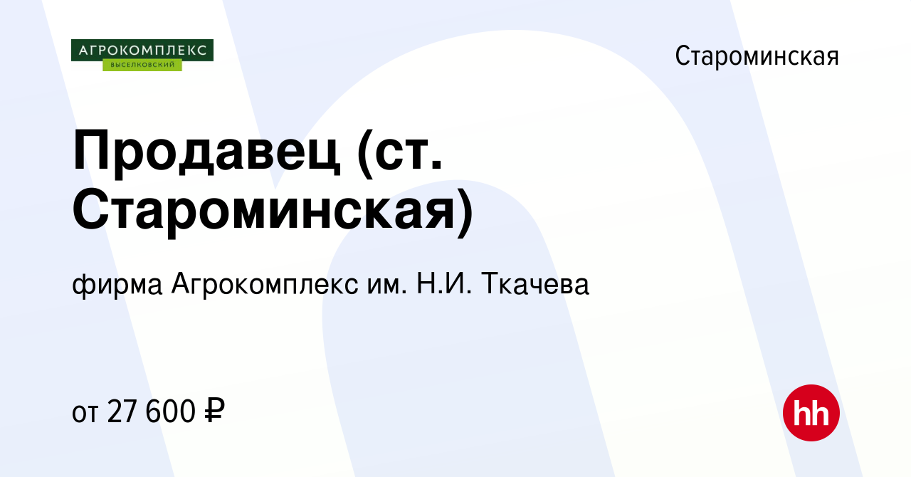 Вакансия Продавец (ст. Староминская) в Староминской, работа в компании  фирма Агрокомплекс им. Н.И. Ткачева (вакансия в архиве c 4 августа 2023)