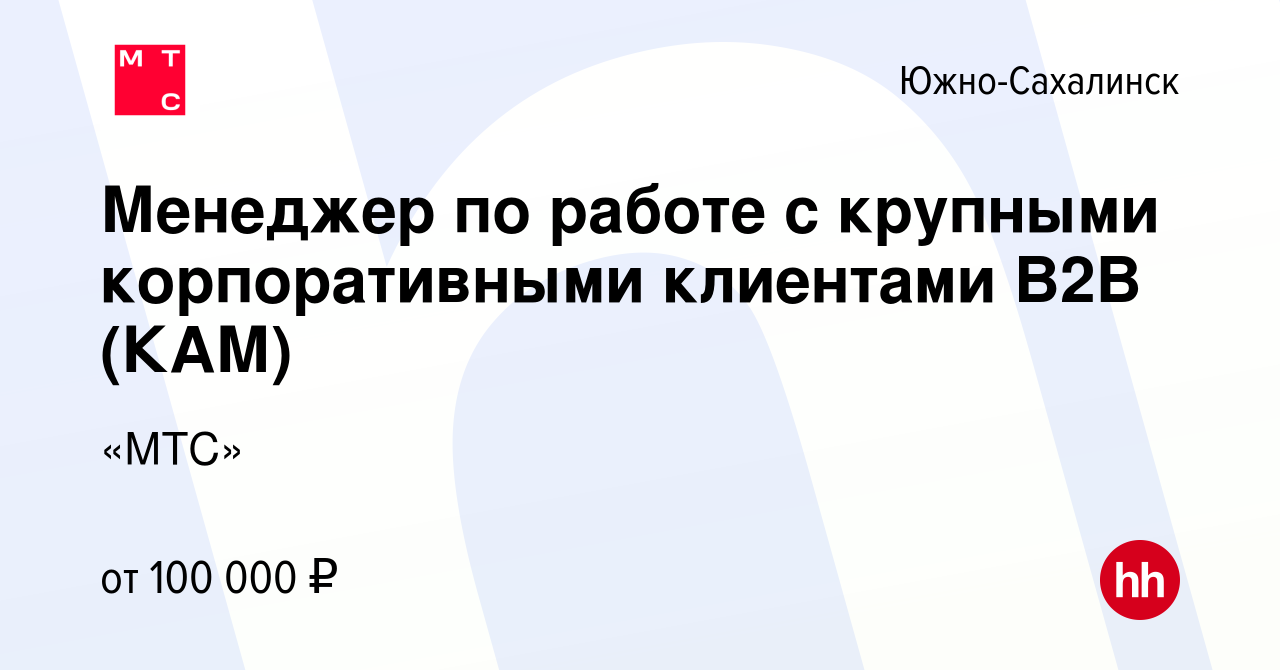 Вакансия Менеджер по работе с крупными корпоративными клиентами В2В (КАМ) в  Южно-Сахалинске, работа в компании «МТС»