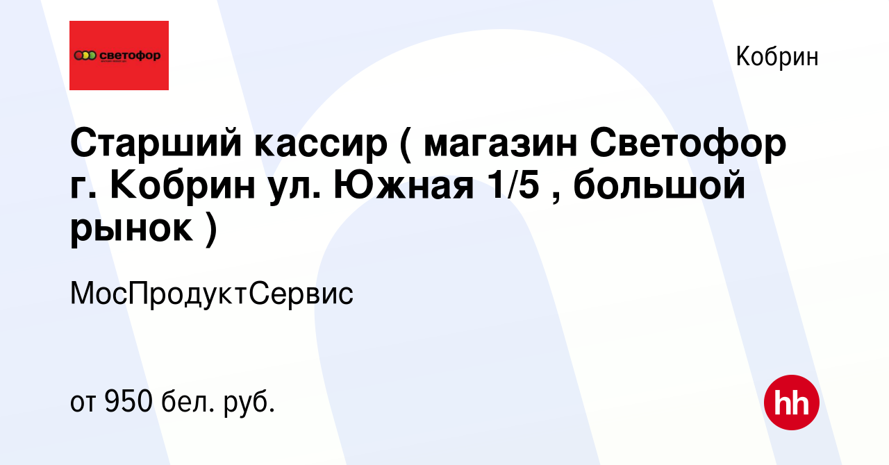 Вакансия Старший кассир ( магазин Светофор г. Кобрин ул. Южная 1/5 ,  большой рынок ) в Корбине, работа в компании МосПродуктСервис (вакансия в  архиве c 4 августа 2023)