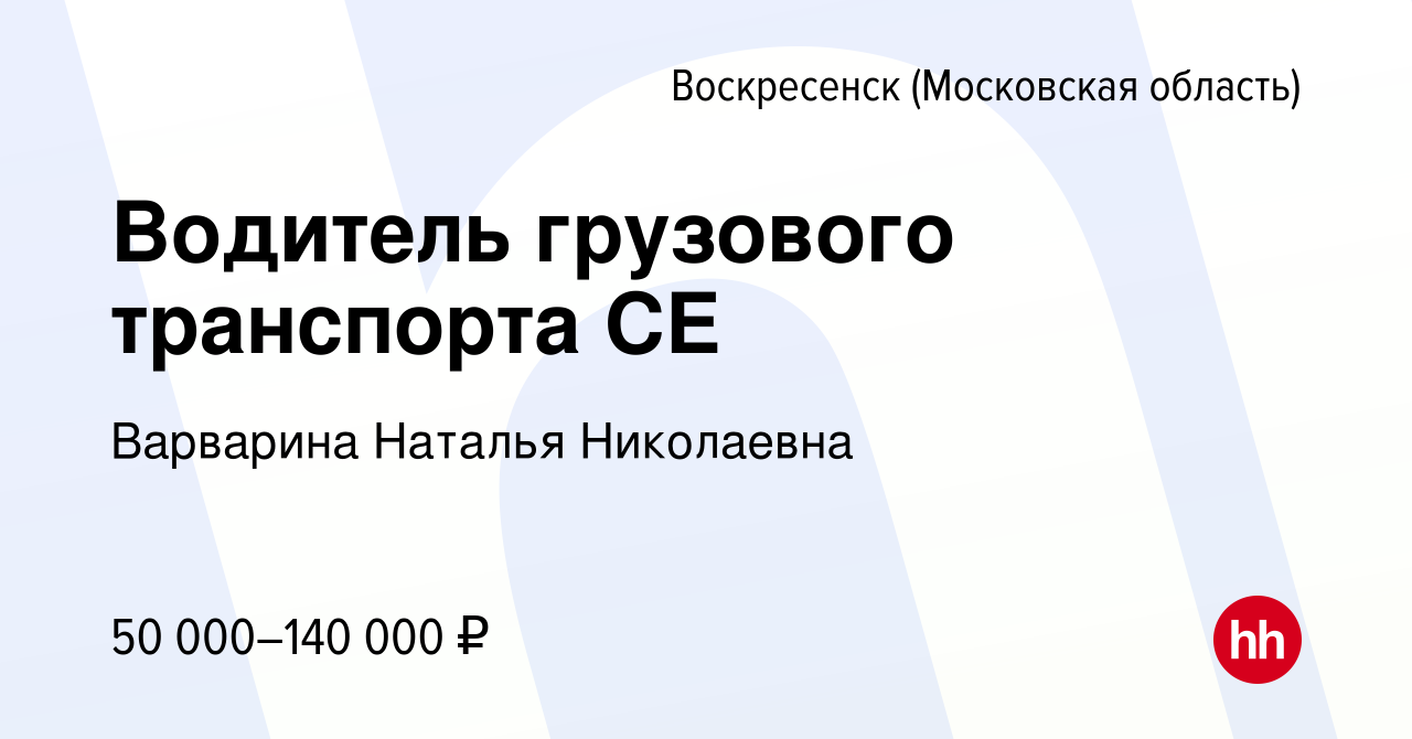 Вакансия Водитель грузового транспорта СЕ в Воскресенске, работа в компании  Варварина Наталья Николаевна (вакансия в архиве c 5 августа 2023)