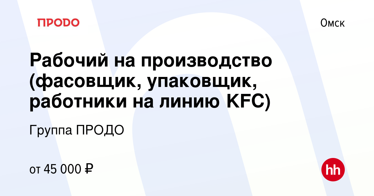 Вакансия Рабочий на производство (фасовщик, упаковщик, работники на линию  KFC) в Омске, работа в компании Группа ПРОДО (вакансия в архиве c 5 августа  2023)