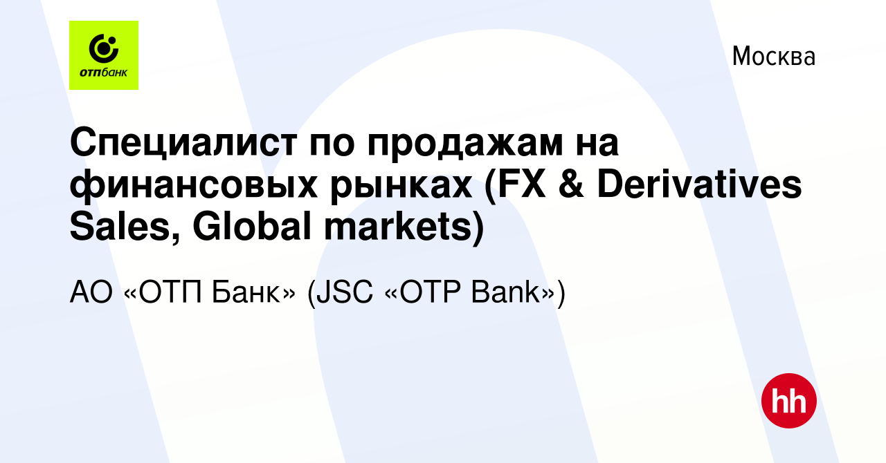 Вакансия Специалист по продажам на финансовых рынках (FX & Derivatives  Sales, Global markets) в Москве, работа в компании АО «ОТП Банк» (JSC «OTP  Bank») (вакансия в архиве c 7 августа 2023)