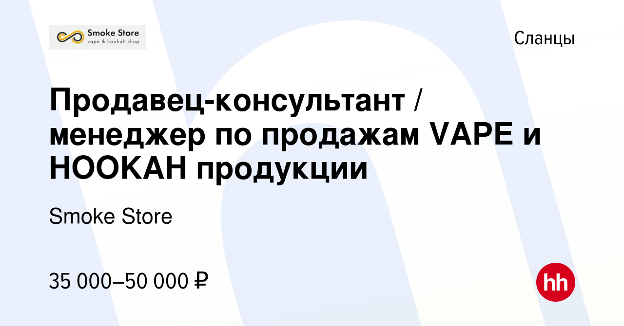 Вакансия Продавец-консультант / менеджер по продажам VAPE и HOOKAH  продукции в Сланцах, работа в компании Smoke Store (вакансия в архиве c 5  августа 2023)