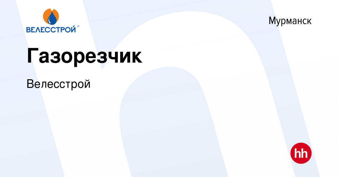 Вакансия Газорезчик в Мурманске, работа в компании Велесстрой (вакансия в  архиве c 21 декабря 2023)