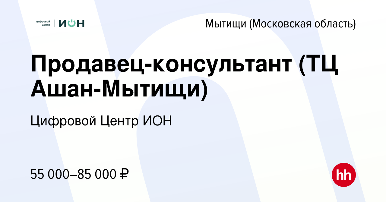 Вакансия Продавец-консультант (ТЦ Ашан-Мытищи) в Мытищах, работа в компании  Цифровой Центр ИОН (вакансия в архиве c 7 февраля 2024)