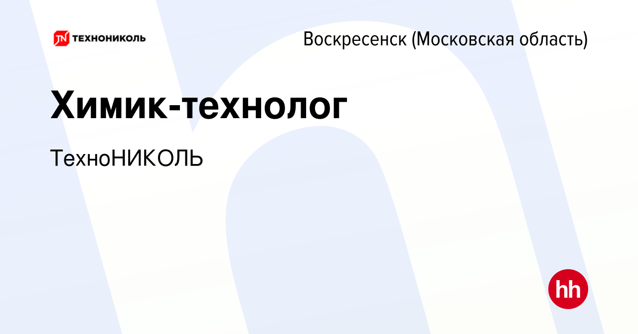 Вакансия Химик-технолог в Воскресенске, работа в компании ТехноНИКОЛЬ