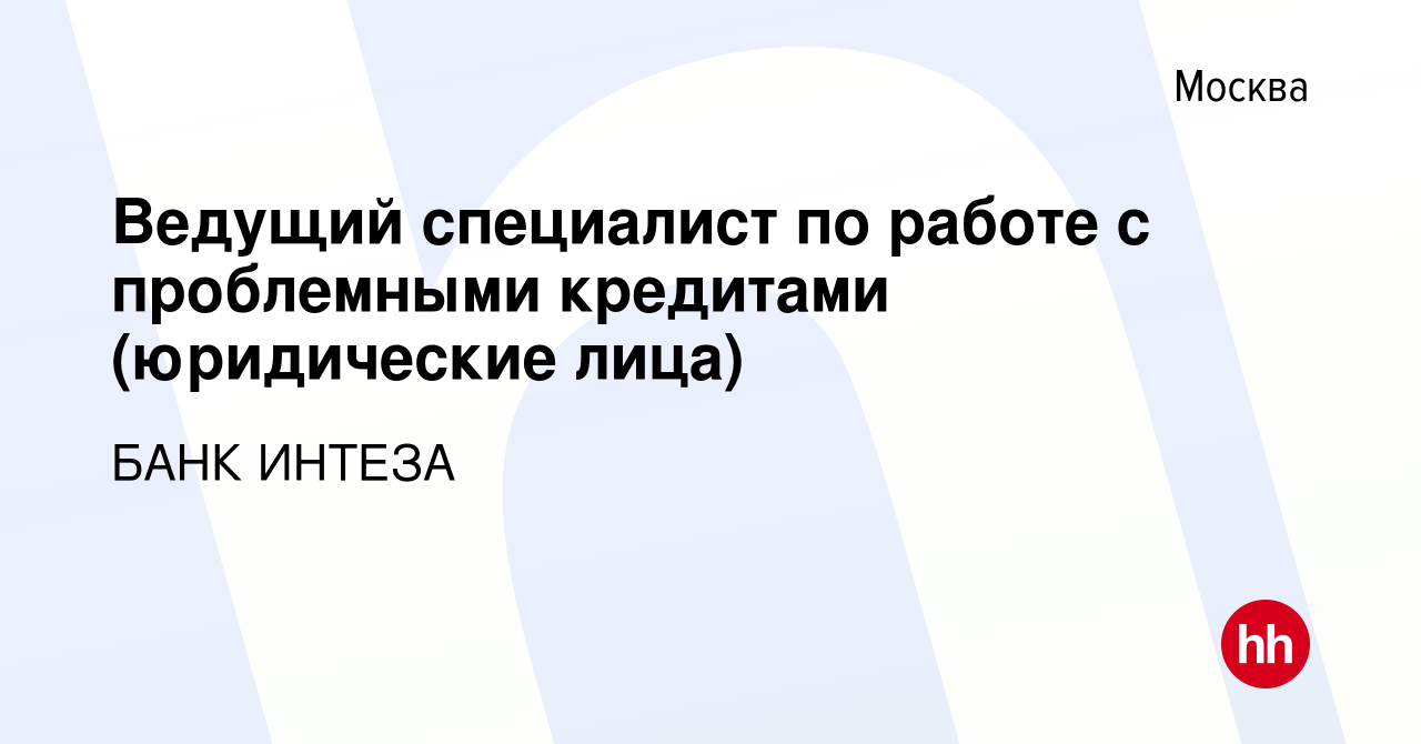 Вакансия Ведущий специалист по работе с проблемными кредитами (юридические  лица) в Москве, работа в компании БАНК ИНТЕЗА (вакансия в архиве c 18  сентября 2023)