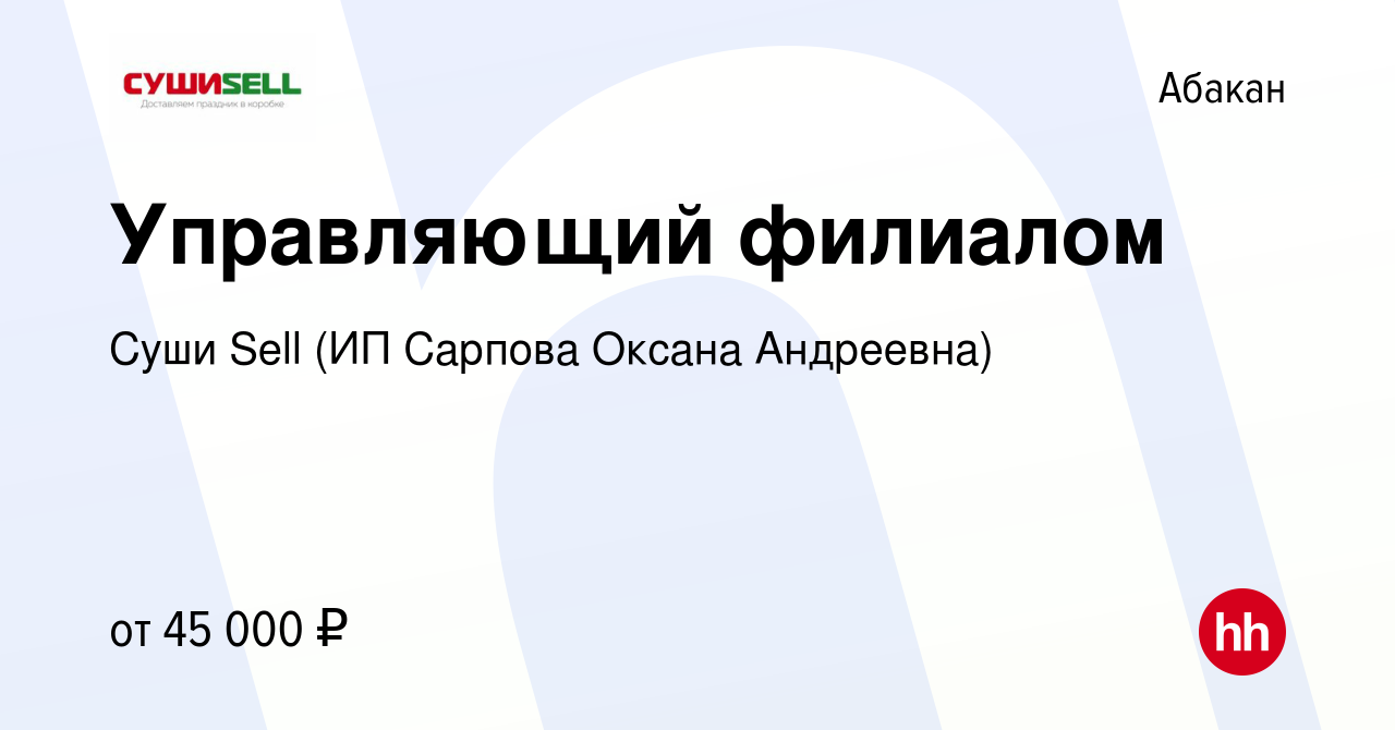 Вакансия Управляющий филиалом в Абакане, работа в компании Суши Sell (ИП  Сарпова Оксана Андреевна) (вакансия в архиве c 5 августа 2023)