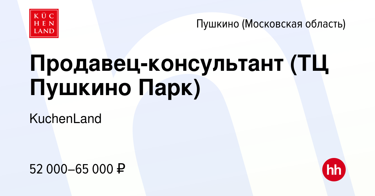 Вакансия Продавец-консультант (ТЦ Пушкино Парк) в Пушкино (Московская  область) , работа в компании KuchenLand (вакансия в архиве c 31 июля 2023)