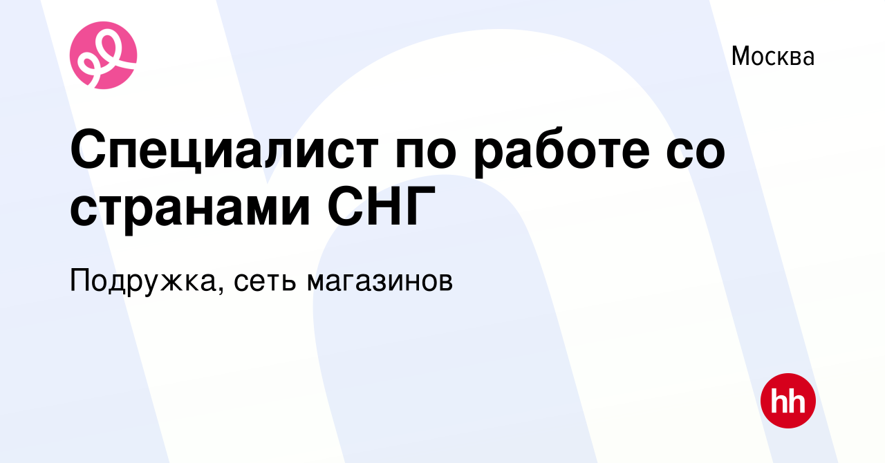 Вакансия Специалист по работе со странами СНГ в Москве, работа в компании  Подружка, сеть магазинов (вакансия в архиве c 26 сентября 2023)